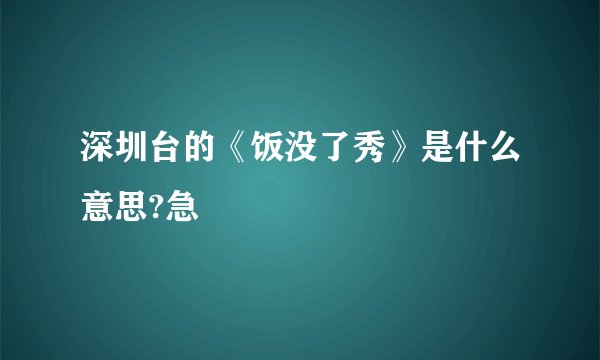深圳台的《饭没了秀》是什么意思?急