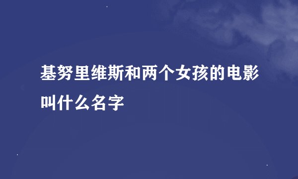 基努里维斯和两个女孩的电影叫什么名字