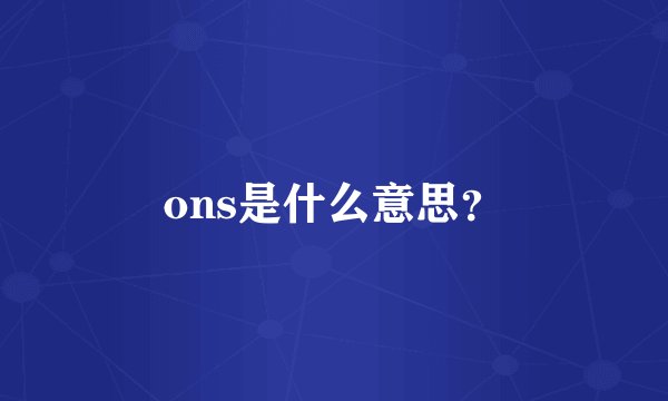 ons是什么意思？