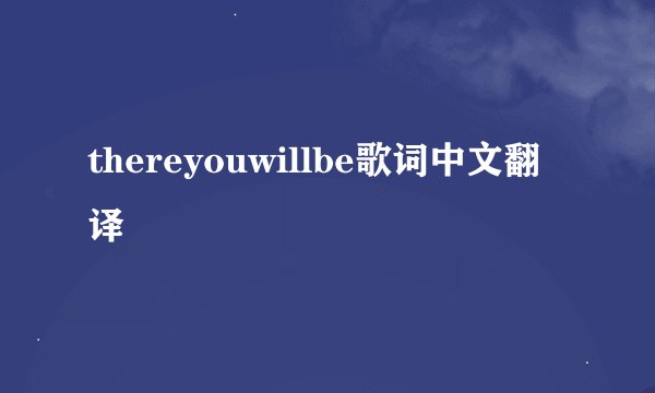 thereyouwillbe歌词中文翻译