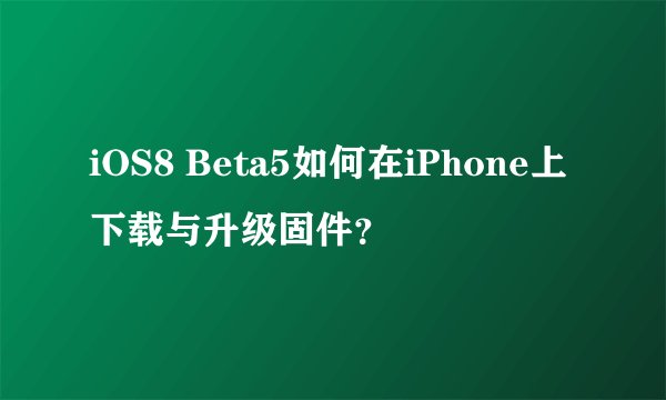iOS8 Beta5如何在iPhone上下载与升级固件？