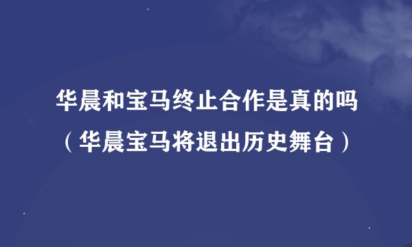 华晨和宝马终止合作是真的吗(华晨宝马将退出历史舞台)