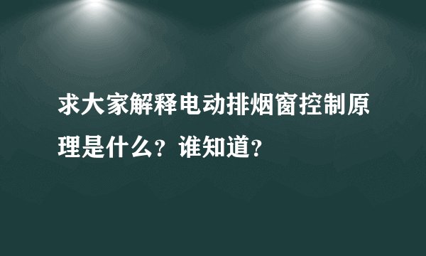 求大家解释电动排烟窗控制原理是什么？谁知道？