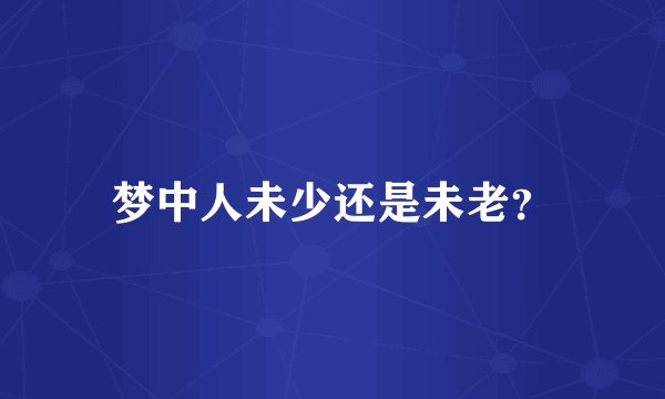 梦中人未少还是未老？