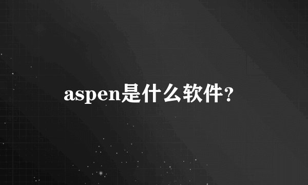 aspen是什么软件？