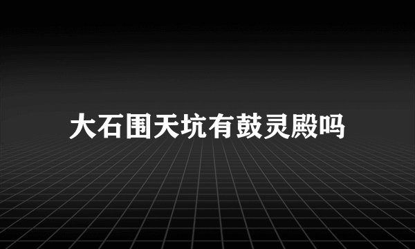 大石围天坑有鼓灵殿吗