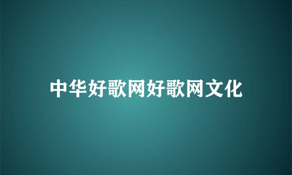 中华好歌网好歌网文化