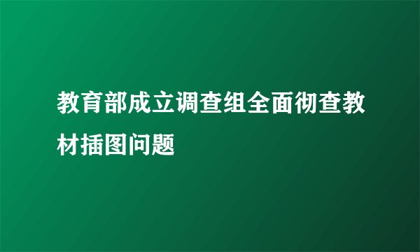 教育部成立调查组全面彻查教材插图问题