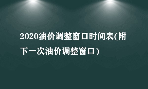 2020油价调整窗口时间表(附下一次油价调整窗口)