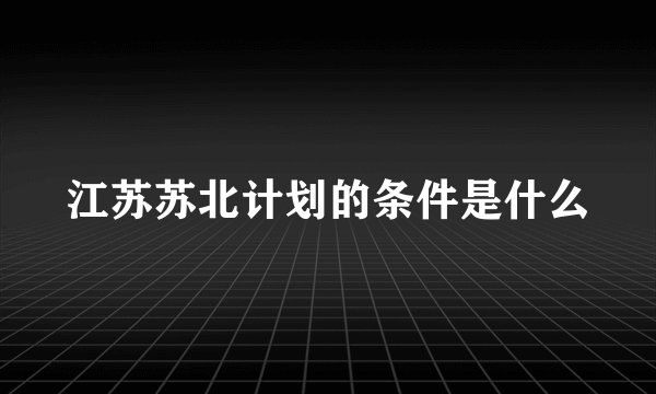 江苏苏北计划的条件是什么