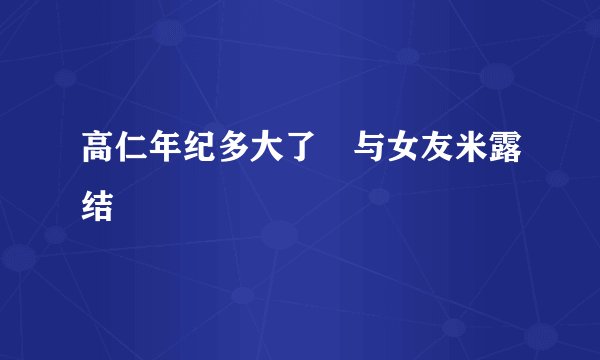 高仁年纪多大了 与女友米露结