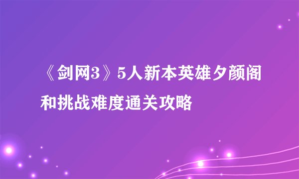 《剑网3》5人新本英雄夕颜阁和挑战难度通关攻略