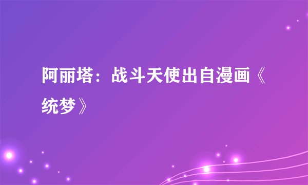 阿丽塔：战斗天使出自漫画《统梦》