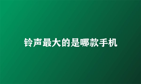 铃声最大的是哪款手机