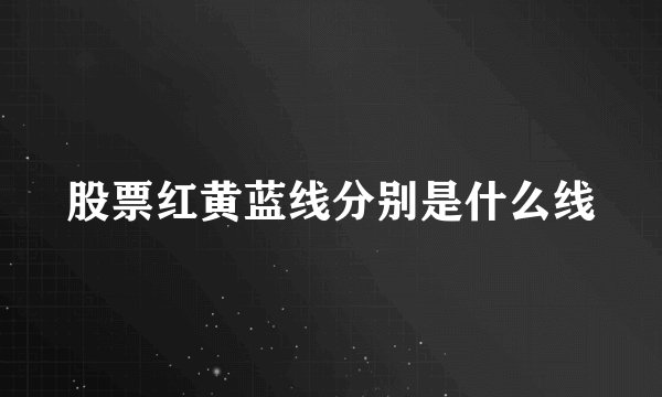 股票红黄蓝线分别是什么线