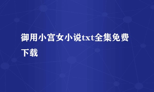 御用小宫女小说txt全集免费下载