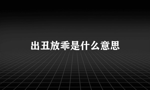 出丑放乖是什么意思