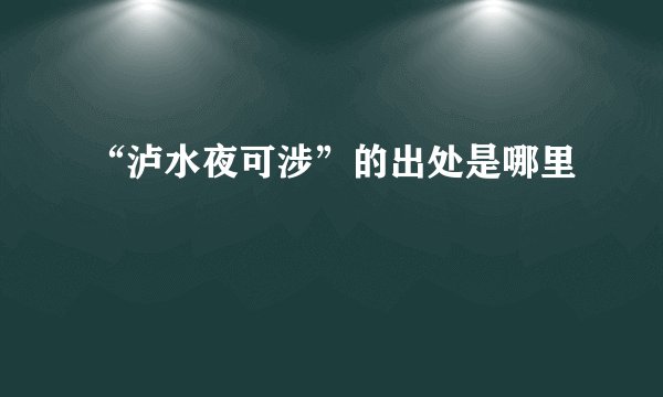 “泸水夜可涉”的出处是哪里