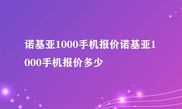 诺基亚1000手机报价诺基亚1000手机报价多少
