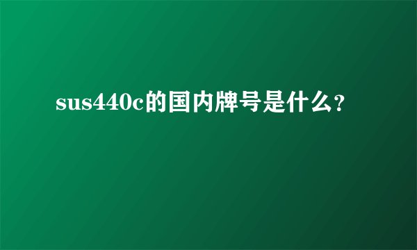 sus440c的国内牌号是什么？