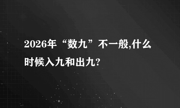 2026年“数九”不一般,什么时候入九和出九?