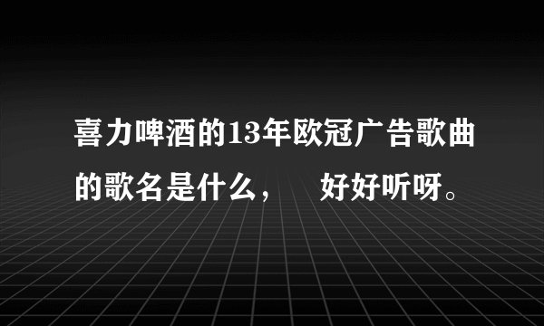 喜力啤酒的13年欧冠广告歌曲的歌名是什么， 好好听呀。