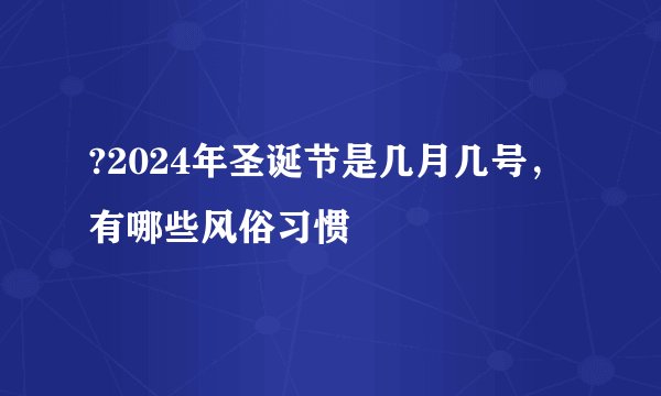 ?2024年圣诞节是几月几号，有哪些风俗习惯
