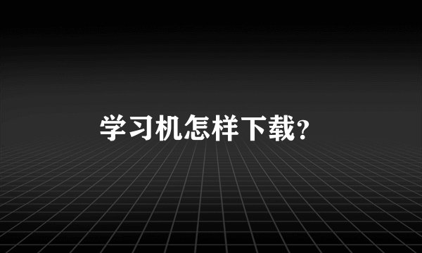 学习机怎样下载？