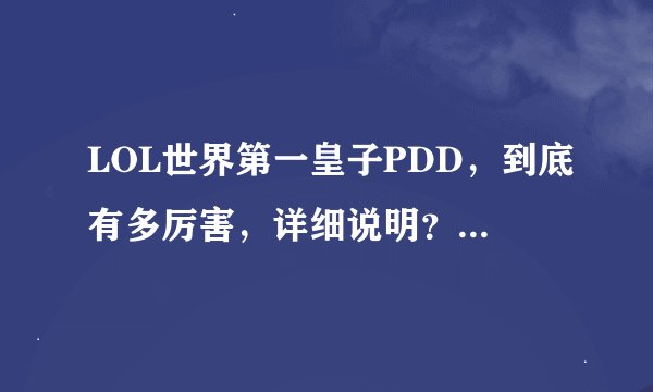LOL世界第一皇子PDD，到底有多厉害，详细说明？说说他的绝技。