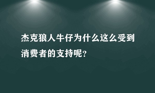 杰克狼人牛仔为什么这么受到消费者的支持呢？