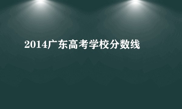 2014广东高考学校分数线