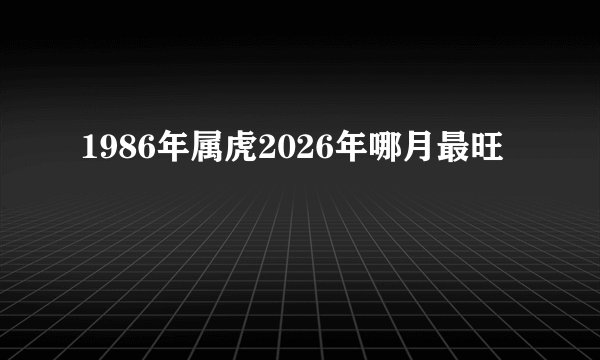 1986年属虎2026年哪月最旺