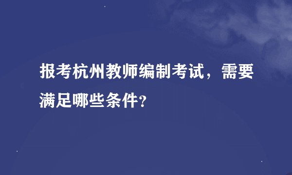 报考杭州教师编制考试，需要满足哪些条件？