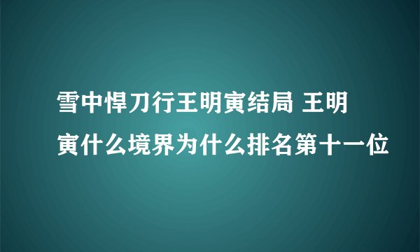 雪中悍刀行王明寅结局 王明寅什么境界为什么排名第十一位