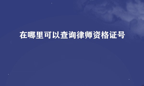 在哪里可以查询律师资格证号
