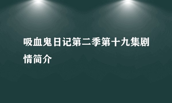 吸血鬼日记第二季第十九集剧情简介