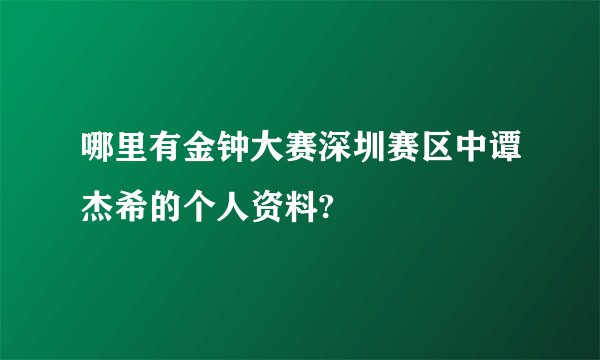 哪里有金钟大赛深圳赛区中谭杰希的个人资料?