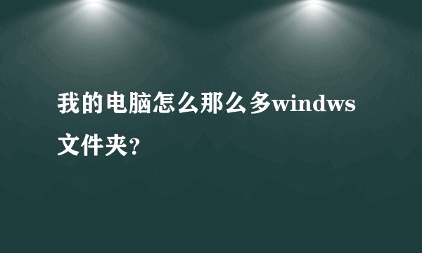 我的电脑怎么那么多windws文件夹？
