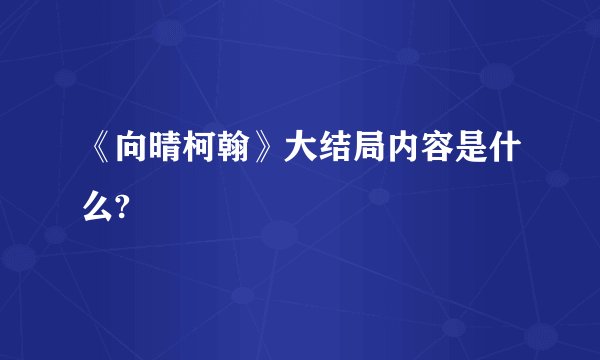 《向晴柯翰》大结局内容是什么?