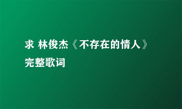 求 林俊杰《不存在的情人》完整歌词