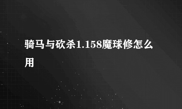 骑马与砍杀1.158魔球修怎么用