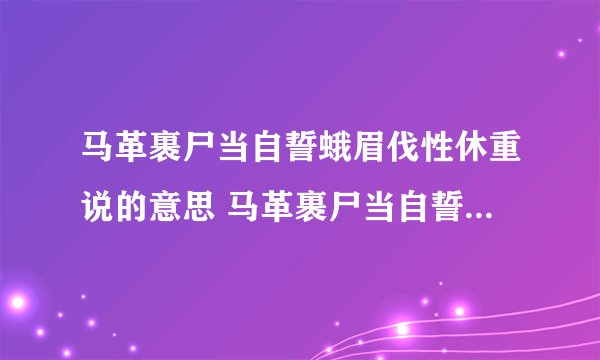 马革裹尸当自誓蛾眉伐性休重说的意思 马革裹尸当自誓蛾眉伐性休重说的翻译