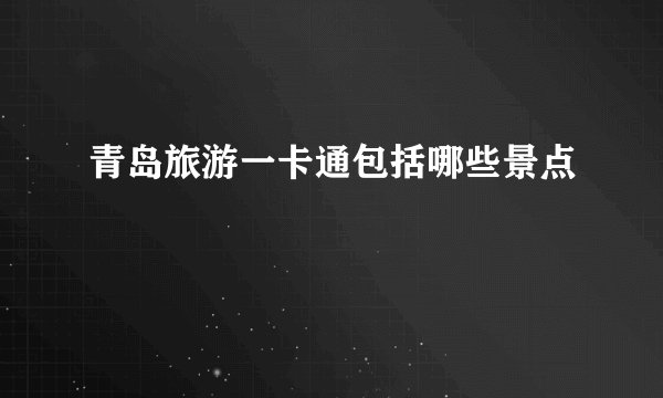 青岛旅游一卡通包括哪些景点