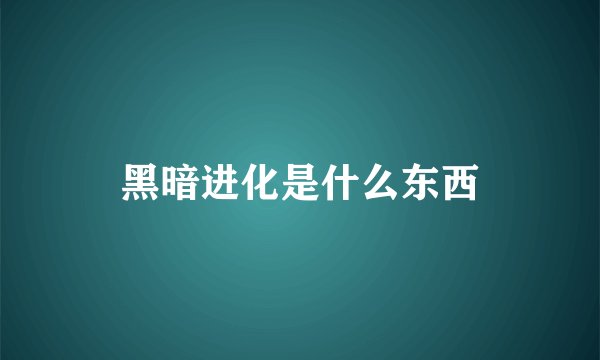 黑暗进化是什么东西