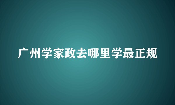 广州学家政去哪里学最正规