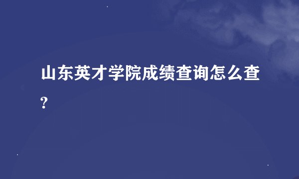 山东英才学院成绩查询怎么查?
