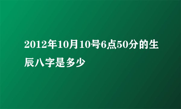2012年10月10号6点50分的生辰八字是多少