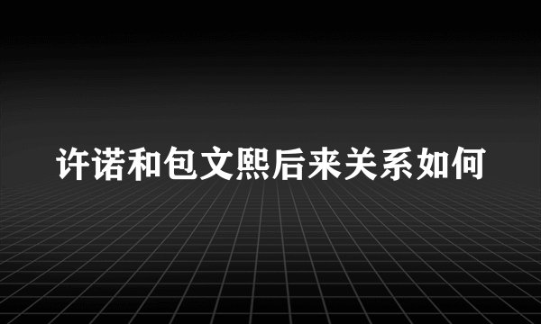 许诺和包文熙后来关系如何