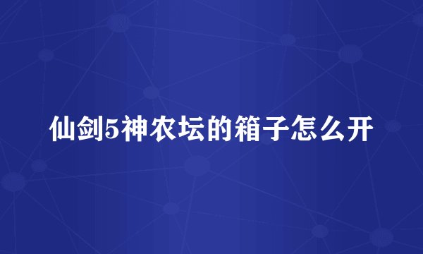 仙剑5神农坛的箱子怎么开