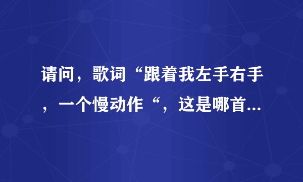 请问，歌词“跟着我左手右手，一个慢动作“，这是哪首歌曲的歌词？？